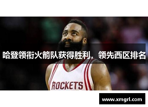 哈登领衔火箭队获得胜利，领先西区排名