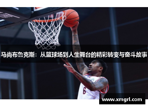 马尚布鲁克斯：从篮球场到人生舞台的精彩转变与奋斗故事