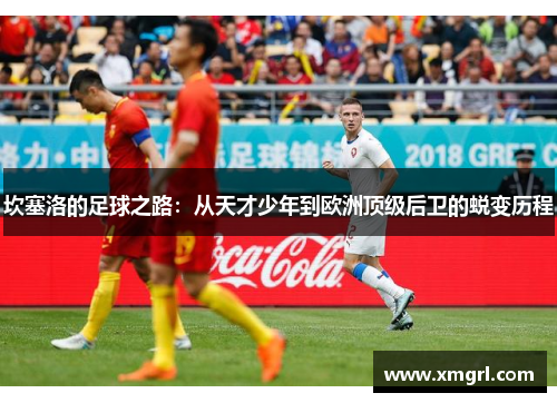 坎塞洛的足球之路：从天才少年到欧洲顶级后卫的蜕变历程